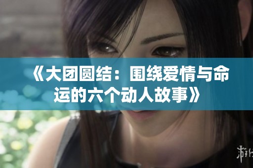《大团圆结：围绕爱情与命运的六个动人故事》
