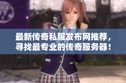 最新传奇私服发布网推荐，寻找最专业的传奇服务器！