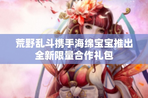荒野乱斗携手海绵宝宝推出全新限量合作礼包
