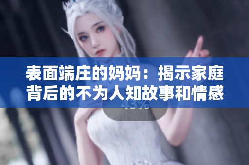 表面端庄的妈妈：揭示家庭背后的不为人知故事和情感纠葛