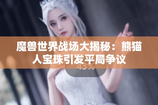 魔兽世界战场大揭秘：熊猫人宝珠引发平局争议