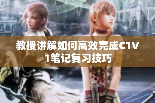 教授讲解如何高效完成C1V1笔记复习技巧