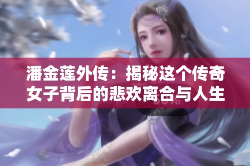 潘金莲外传：揭秘这个传奇女子背后的悲欢离合与人生选择