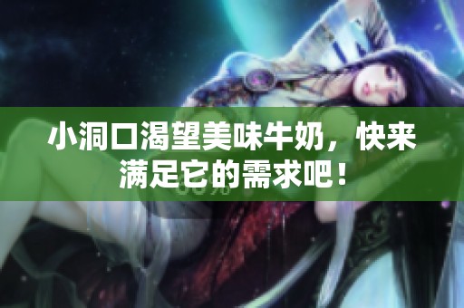 小洞口渴望美味牛奶，快来满足它的需求吧！