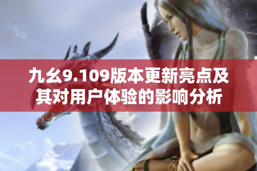 九幺9.109版本更新亮点及其对用户体验的影响分析