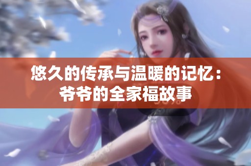 悠久的传承与温暖的记忆：爷爷的全家福故事