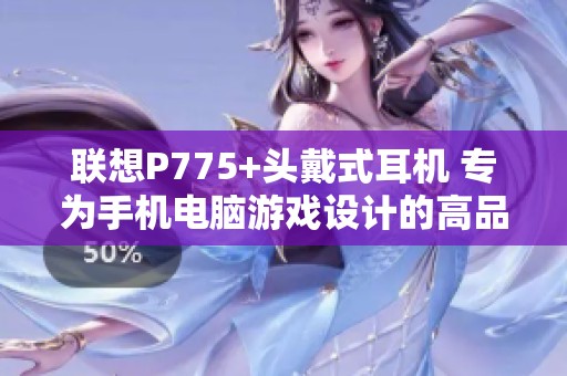 联想P775+头戴式耳机 专为手机电脑游戏设计的高品质麦克风耳机