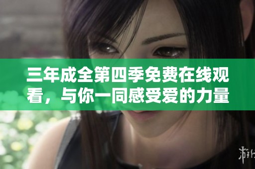 三年成全第四季免费在线观看，与你一同感受爱的力量与成长