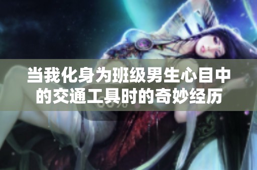 当我化身为班级男生心目中的交通工具时的奇妙经历