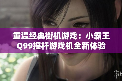 重温经典街机游戏：小霸王Q99摇杆游戏机全新体验