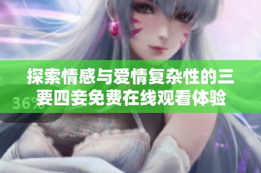 探索情感与爱情复杂性的三要四妾免费在线观看体验
