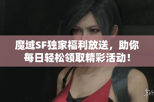 魔域SF独家福利放送，助你每日轻松领取精彩活动！