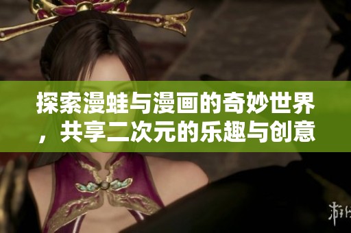 探索漫蛙与漫画的奇妙世界，共享二次元的乐趣与创意