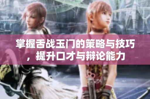 掌握舌战玉门的策略与技巧，提升口才与辩论能力