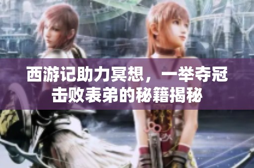 西游记助力冥想，一举夺冠击败表弟的秘籍揭秘