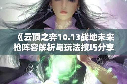 《云顶之弈10.13战地未来枪阵容解析与玩法技巧分享》