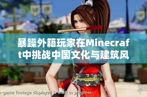暴躁外籍玩家在Minecraft中挑战中国文化与建筑风格