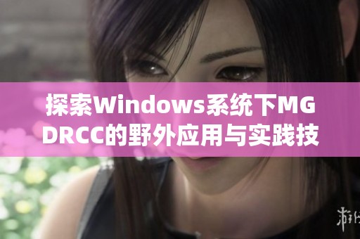 探索Windows系统下MGDRCC的野外应用与实践技巧