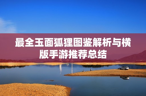 最全玉面狐狸图鉴解析与横版手游推荐总结