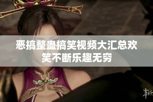 恶搞整蛊搞笑视频大汇总欢笑不断乐趣无穷