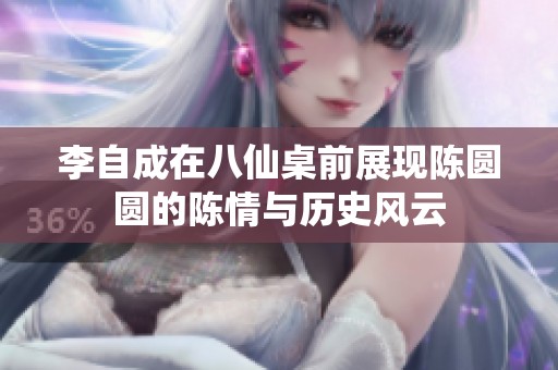 李自成在八仙桌前展现陈圆圆的陈情与历史风云