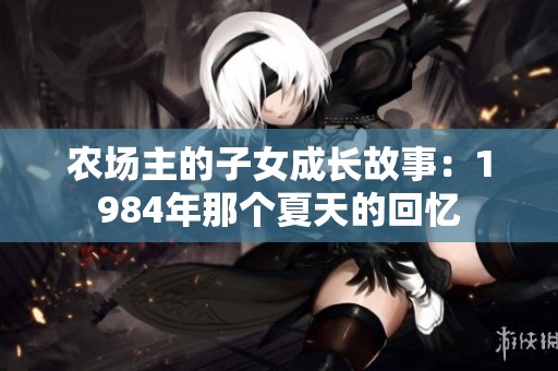 农场主的子女成长故事：1984年那个夏天的回忆