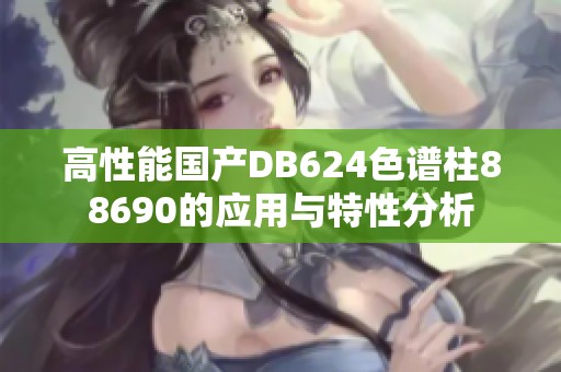 高性能国产DB624色谱柱88690的应用与特性分析