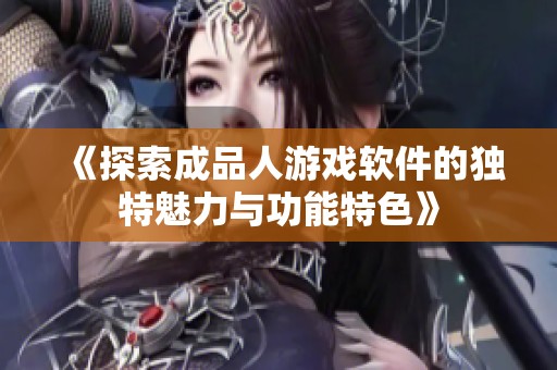 《探索成品人游戏软件的独特魅力与功能特色》