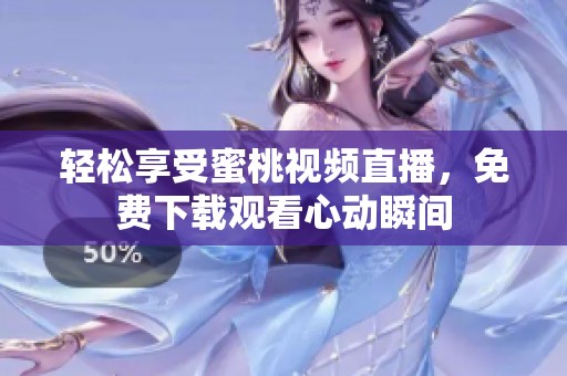 轻松享受蜜桃视频直播，免费下载观看心动瞬间