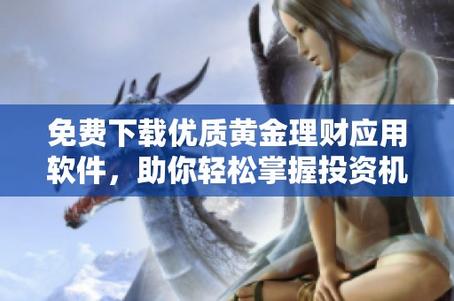 免费下载优质黄金理财应用软件，助你轻松掌握投资机会