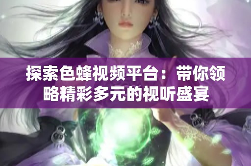 探索色蜂视频平台：带你领略精彩多元的视听盛宴