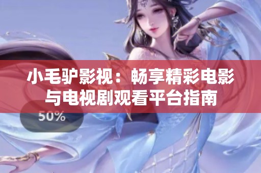 小毛驴影视：畅享精彩电影与电视剧观看平台指南