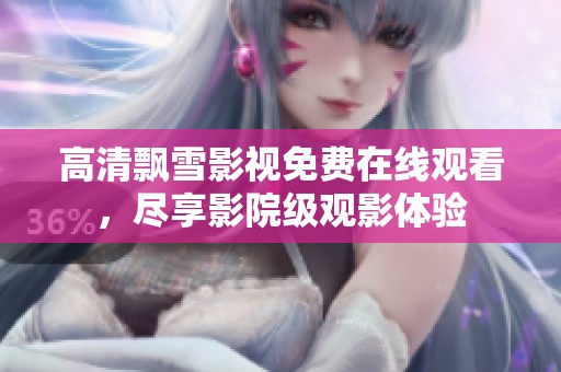 高清飘雪影视免费在线观看，尽享影院级观影体验
