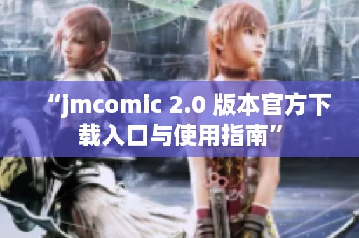 “jmcomic 2.0 版本官方下载入口与使用指南”