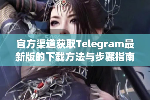 官方渠道获取Telegram最新版的下载方法与步骤指南