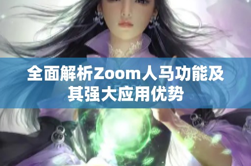 全面解析Zoom人马功能及其强大应用优势