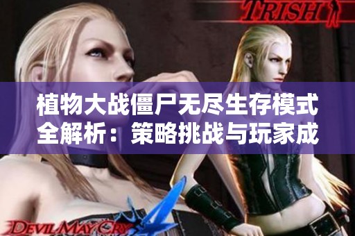 植物大战僵尸无尽生存模式全解析：策略挑战与玩家成长之道