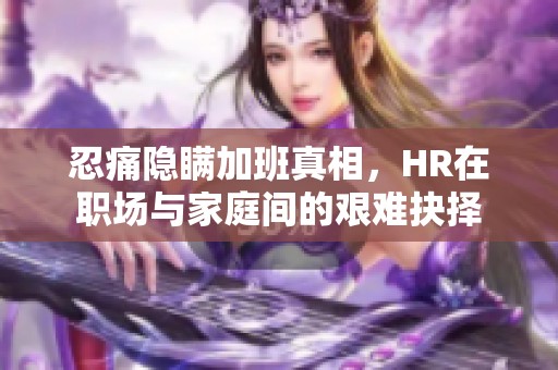 忍痛隐瞒加班真相，HR在职场与家庭间的艰难抉择