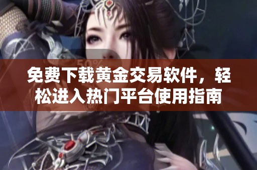 免费下载黄金交易软件，轻松进入热门平台使用指南