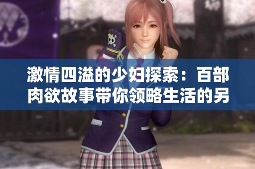 激情四溢的少妇探索：百部肉欲故事带你领略生活的另一面
