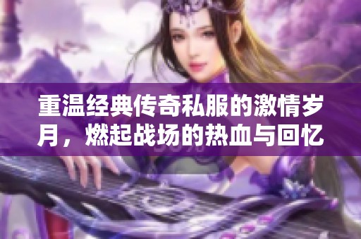 重温经典传奇私服的激情岁月，燃起战场的热血与回忆