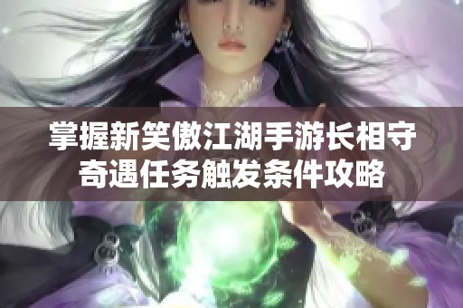 掌握新笑傲江湖手游长相守奇遇任务触发条件攻略