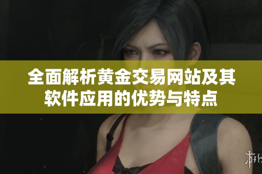 全面解析黄金交易网站及其软件应用的优势与特点