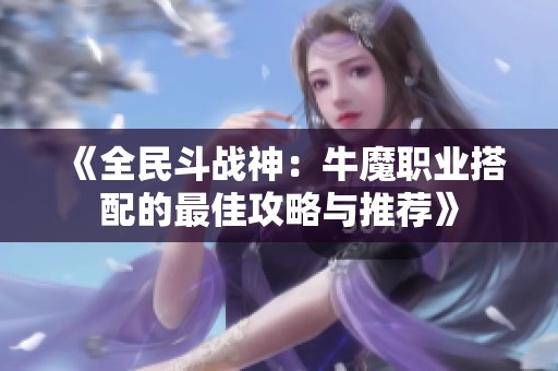 《全民斗战神：牛魔职业搭配的最佳攻略与推荐》