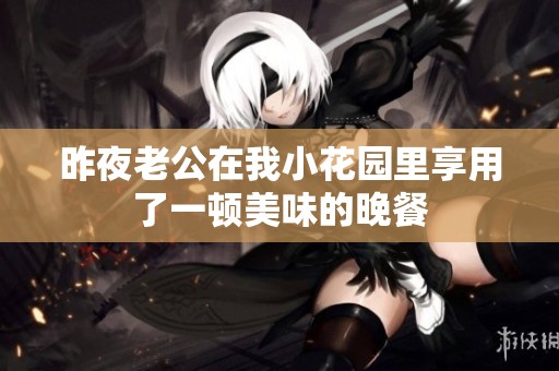 昨夜老公在我小花园里享用了一顿美味的晚餐