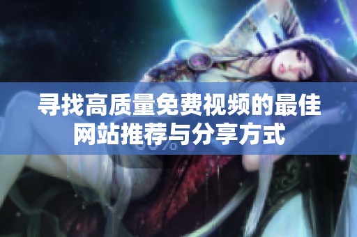 寻找高质量免费视频的最佳网站推荐与分享方式