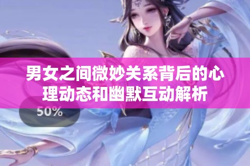 男女之间微妙关系背后的心理动态和幽默互动解析