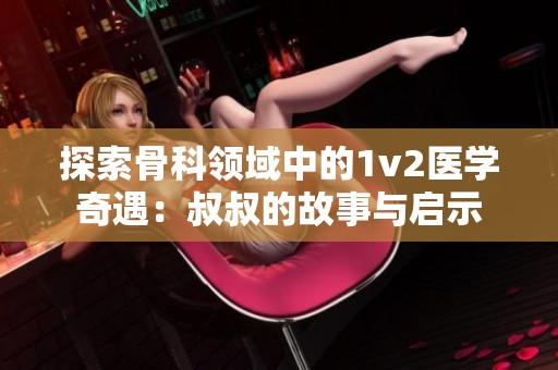 探索骨科领域中的1v2医学奇遇：叔叔的故事与启示