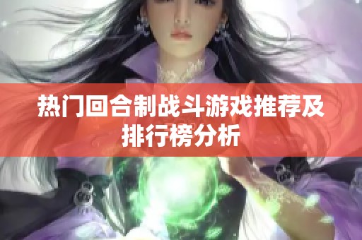 热门回合制战斗游戏推荐及排行榜分析