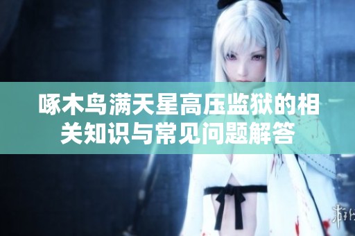 啄木鸟满天星高压监狱的相关知识与常见问题解答